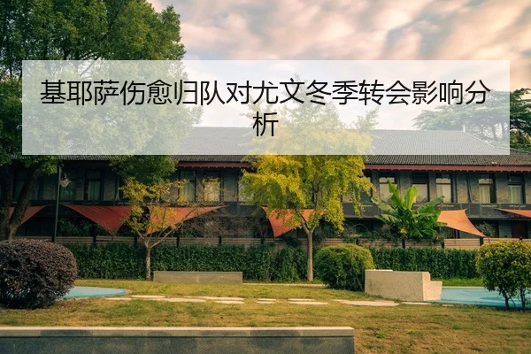 基耶萨伤愈归队对尤文冬季转会影响分析